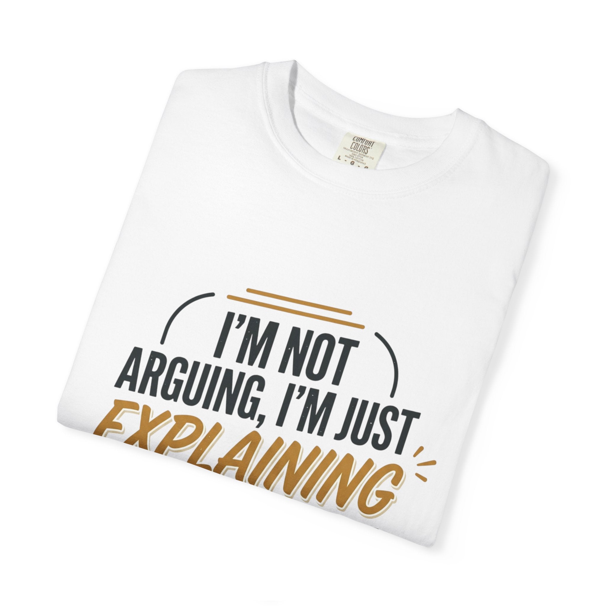 I'm Not Arguing T-Shirt — Funny "I'm Just Explaining Why I'm Right" Graphic Tee